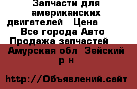 Запчасти для американских двигателей › Цена ­ 999 - Все города Авто » Продажа запчастей   . Амурская обл.,Зейский р-н